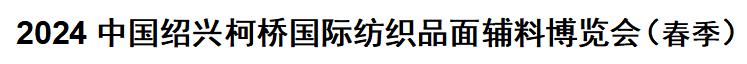 2024中国绍兴柯桥国际纺织品面料辅料博览展会（春季）2024年5月06日08日,绍兴国际纺织展会