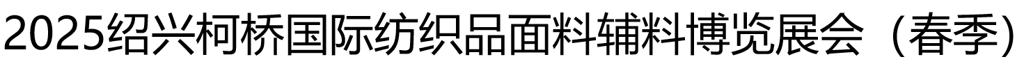 2025绍兴柯桥国际纺织品面料辅料博览展会（春季）2025绍兴柯桥国际纺织品面料辅料博览展会（春季）