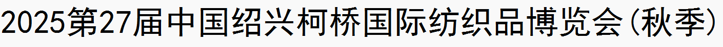 2025第27届中国绍兴柯桥国际纺织品博览会(秋季)2025第27届中国绍兴柯桥国际纺织品博览会(秋季)